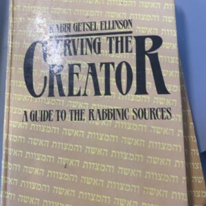 Serving The Creator A Guide To The Rabbinic Sources : Vol 1